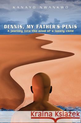 Dennis, My Father's Penis Kanayo Nwankwo 9781439207734 Booksurge Publishing