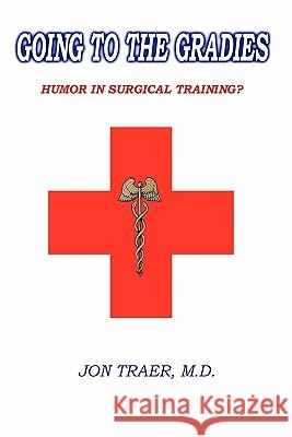 Going to the Gradies: Humor in Surgical Training? Jon Trae 9781439208618 Booksurge Publishing