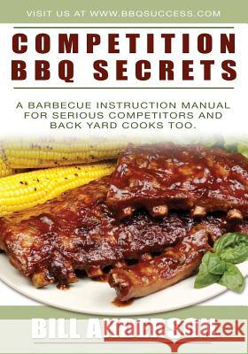 Competition BBQ Secrets: A Barbecue Instruction Manual for Serious Competitors and Back Yard Cooks Too Bill Anderson 9781439209110 Booksurge Publishing