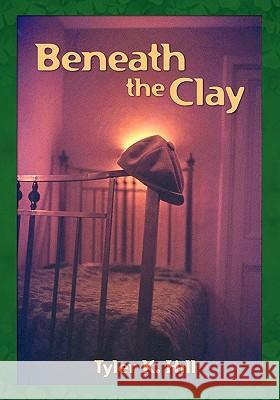 Beneath the Clay Tyler K. Hill 9781439209806 Booksurge Publishing