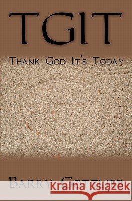 Tgit: Thank God It's Today Barry Gottlieb 9781439210000 Booksurge Publishing