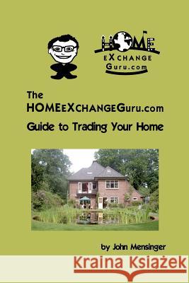 The Homeexchangeguru.com Guide to Trading Your Home John Mensinger 9781439210017 Booksurge Publishing