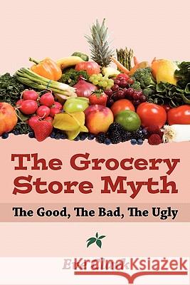 The Grocery Store Myth: The Good, The Bad, The Ugly Clark, Eve 9781439210116