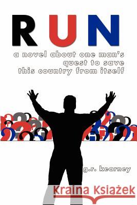 Run: A Novel About One Man's Quest to Save This Country From Itself Kearney, G. R. 9781439210246 Booksurge Publishing