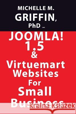 Joomla! 1.5 & Virtuemart Websites for Small Business! Michelle M. Griffin 9781439210536