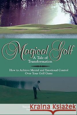 Magical Golf - A Tale of Transformation: How To Achieve Mental and Emotional Control Over Your Golf Game Loebs Ma, Timothy W. 9781439210703 Booksurge Publishing