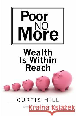 Poor No More: Wealth Is Within Reach Curtis Hill 9781439212561 Booksurge Publishing