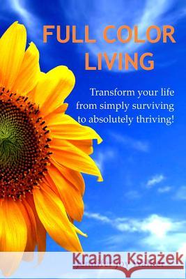 Full Color Living: Transform Your Life from Simply Surviving to Absolutely Thriving! Jennifer Joy Walker 9781439212851
