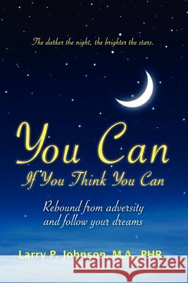 You Can If You Think You Can: Rebound From Adversity And Follow Your Dreams Johnson, Larry P. 9781439213315