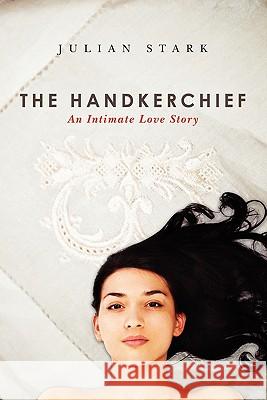 The Handkerchief: An Intimate Love Story Julian Stark 9781439214923 Booksurge Publishing
