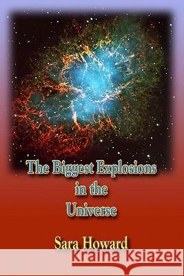 The Biggest Explosions in the Universe Sara Howard Max Herr 9781439215272 Booksurge Publishing