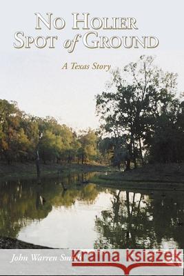 No Holier Spot of Ground - A Texas Story John Warren Smith 9781439216033