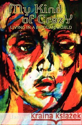 My Kind of Crazy: Living in a Bipolar World Janine Crowley Haynes 9781439216439 Booksurge Publishing