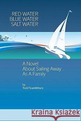Red Water Blue Water Salt Water: A Novel about Sailing Away... As a Family Scantlebury, Todd 9781439217467