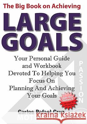 The Big Book on Achieving Large Goals: Your personal workbook and companion devoted to helping you focus on planning and achieving your goals Cruz, Carlos Rafael 9781439217740