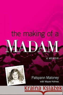 The Making of a Madam: A Memoir Patsyann Maloney Wayne Holmes 9781439218464 Booksurge Publishing