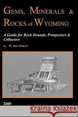 Gems, Minerals & Rocks of Wyoming: A Guide for Rock Hounds, Prospectors & Collectors W. Dan Hausel 9781439218563