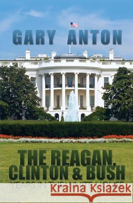 The Reagan, Clinton, and Bush Years in the White House Gary Anton 9781439219423 Booksurge Publishing