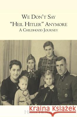 We Don't Say Heil Hitler Anymore: A Childhood Journey Helga Hunze 9781439220382