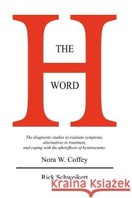 The H Word: The diagnostic studies to evaluate symptoms, alternatives in treatment, and coping with the aftereffects of hysterecto Schweikert, Rick 9781439220658