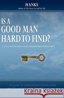 Is a Good Man Hard to Find?: No, not for the woman who follows The Instructions Hanks 9781439221945
