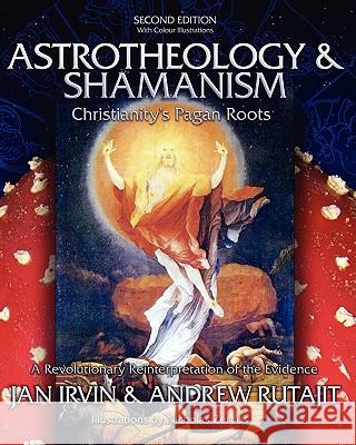 Astrotheology & Shamanism: Christianity's Pagan Roots. (Color Edition) J. R. Irvin Jan Irvin J. R. Irvin 9781439222430 Booksurge Publishing