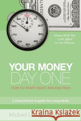 Your Money, Day One: How to Start Right and End Rich Michael J. Wagne 9781439223666 Booksurge Publishing
