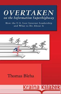 Overtaken on the Information Superhighway: How the U.S. Lost Internet Leadership and What to Do About It Bleha, Thomas 9781439223857 Booksurge Publishing