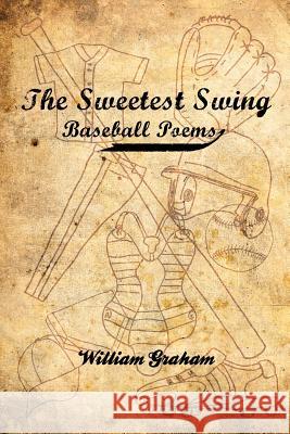 The Sweetest Swing: Baseball Poems William Graham 9781439223987 Booksurge Publishing