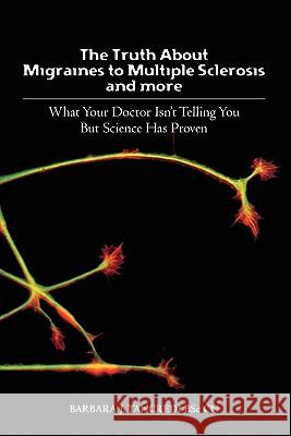 The Truth about Migraines to Multiple Sclerosis and More: What Your Doctor Isn't Telling You But Science Has Proven Barbara J. Tancred 9781439225141 Booksurge Publishing