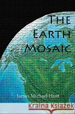 The Earth Mosaic James Michael Hiatt 9781439225646