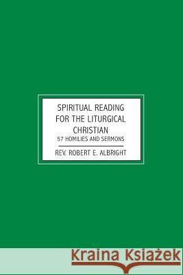 Spiritual Reading for the Liturgical Christian: 57 Homilies and Sermons Robert E. Albright 9781439225936