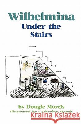 Wilhelmina Under the Stairs Dougie Morris Catherine Morris 9781439226032 Booksurge Publishing