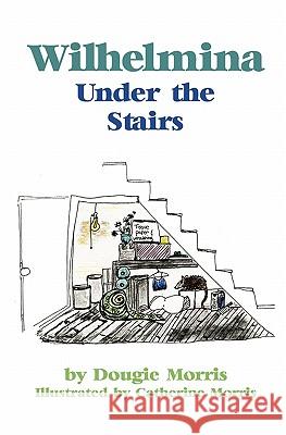 Wilhelmina Under the Stairs Dougie Morris Catherine Morris 9781439226032