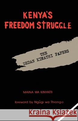 Kenya's Freedom Struggle: The Dedan Kimathi Papers Maina Wa Kinyatti 9781439226834 Booksurge Publishing