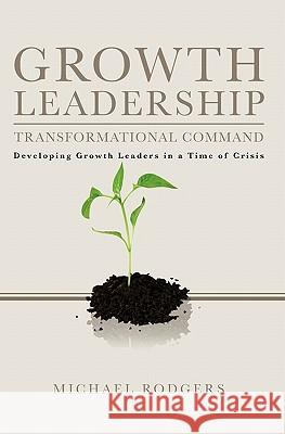 Growth Leadership: Transformational Command Michael Rodgers 9781439227886