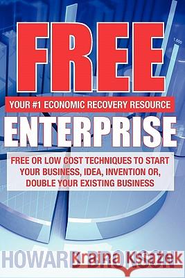 Free Enterprise: Free or Low Cost Techniques to Start Your Business, Idea, Invention Or, Double Your Existing Business Howard Bronson 9781439228180