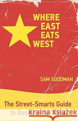Where East Eats West: The Street-Smarts Guide to Business in China Sam Goodman Michelle Ree 9781439228302 Booksurge Publishing