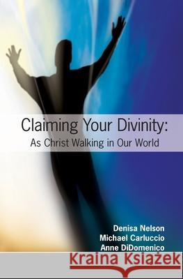 Claiming Your Divinity: As Christ Walking Our World Anne Didimenico Denisa Nelson Michael Carluccio 9781439228494 Booksurge Publishing