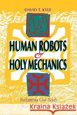 Human Robots & Holy Mechanics: Reclaiming Our Souls in a Machine World David T. Kyle 9781439228968 Booksurge Publishing