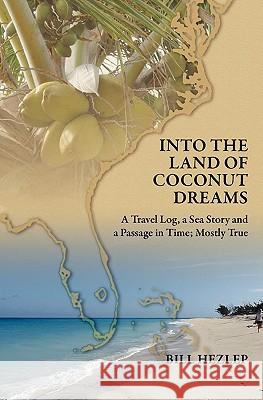 Into the Land of Coconut Dreams: A Travel Log, A Sea Story, and a Passage in Time; Mostly True Hezlep, Bill 9781439229330 Booksurge Publishing