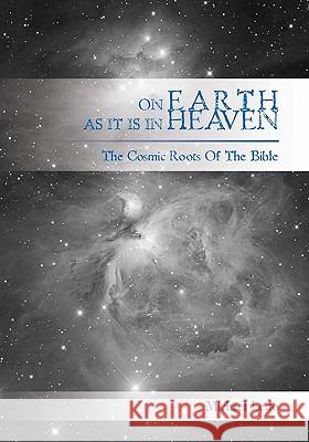 On Earth As It Is In Heaven: The Cosmic Roots of the Bible Ledo, Michael 9781439230237