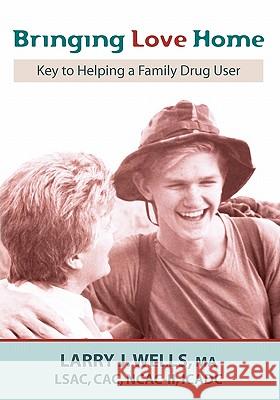 Bringing Love Home: Key to Helping a Family Drug User Ma Larry J. Wells Sara Soelberg Rt Karen Well 9781439230572 Booksurge Publishing