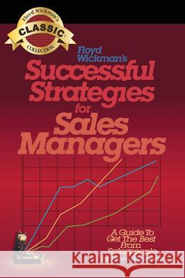 Successful Strategies for Sales Managers: A Guide to Get the Best From Salespeople Floyd Wickman 9781439231685