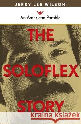 The Soloflex Story, An American Parable Jerry Wilson 9781439232002