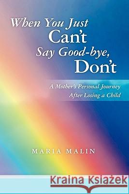 When You Just Can't Say Good-bye, Don't: A Mother's Personal Journey After Losing a Child Malin, Maria 9781439232149 Booksurge Publishing
