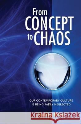 From Concept to Chaos: Our Contemporary Culture is Being Sadly Neglected Sheldon Miller 9781439232491