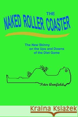 The Naked Roller Coaster: The New Skinny on the Ups and Downs of the Diet Game Peter Armfield 9781439232682 Booksurge Publishing