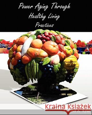 Power Aging Through Healthy Living Practices Dr Gabriel a. Ayisi Dr Kofi Nyanin Dr William Ofori Boah 9781439233245