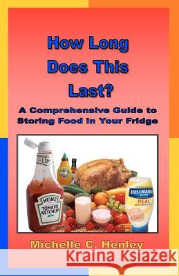 How Long Does This Last: A Comprehensive Guide To Storing Food In Your Fridge Henley, Michelle C. 9781439233269 Booksurge Publishing